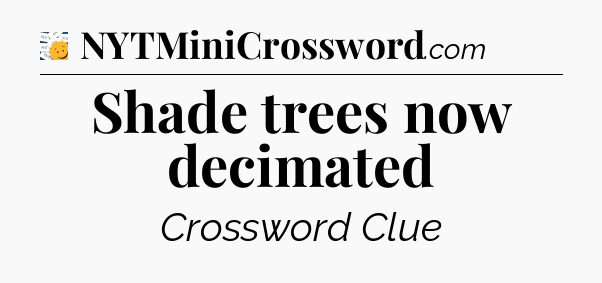 Shade trees now decimated - 7 Little Words