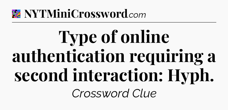 Type of online authentication requiring a second interaction: Hyph Crossword Clue