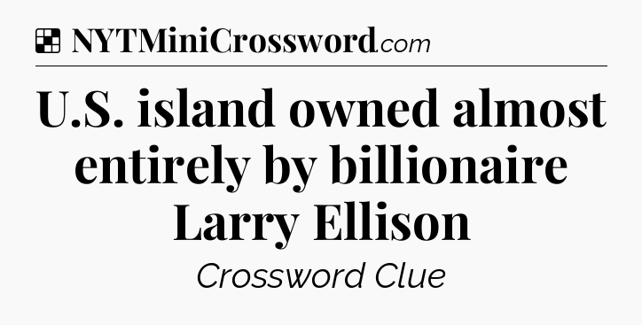 Solution: U.S. island owned almost entirely by billionaire Larry Ellison - NYT Crossword