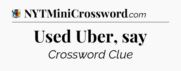 Used Uber, say Crossword Clue