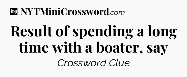 Result of spending a long time with a boater, say Crossword Clue