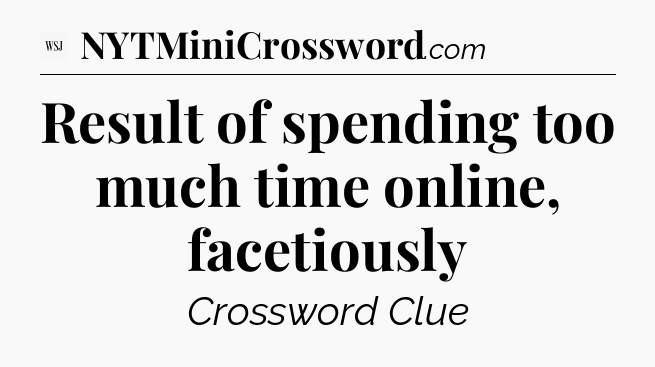 Result of spending too much time online, facetiously - WSJ Crossword