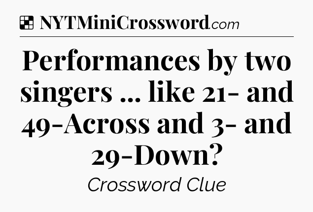 Solution: Performances by two singers ... like 21- and 49-Across and 3- and 29-Down - NYT Crossword