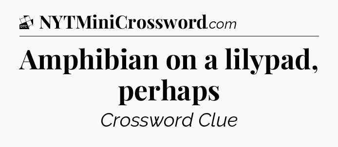 Amphibian on a lilypad, perhaps - Daily Themed Classic Crossword