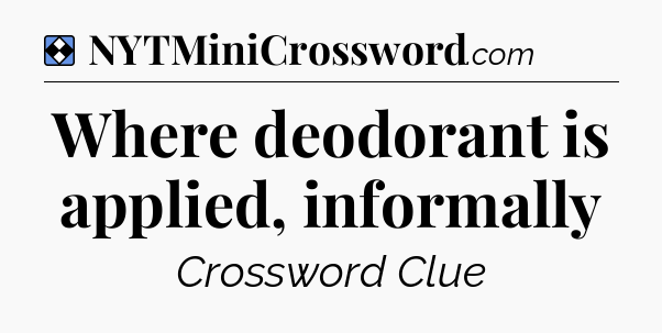 Solution: Where deodorant is applied, informally - NYT Mini Crossword