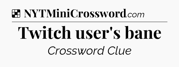 Solution: Twitch user's bane - NYT Crossword
