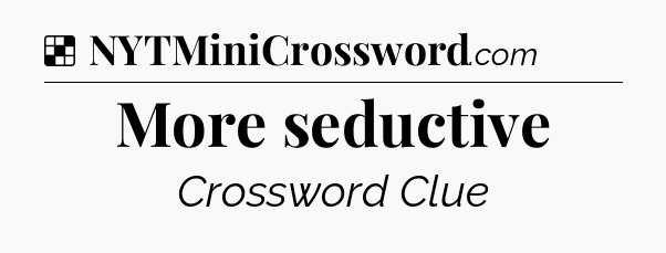 Solution: More seductive - NYT Crossword