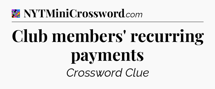 Club members' recurring payments Crossword Clue