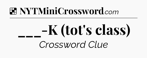 Solution: ___-K (tot's class) - NYT Crossword