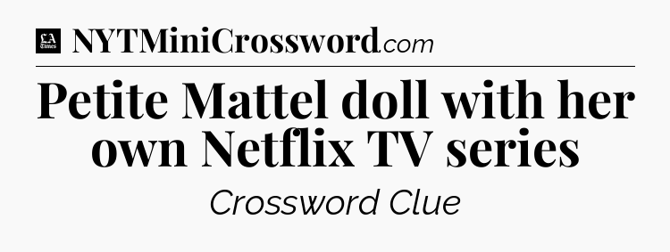 Petite Mattel doll with her own Netflix TV series - LA Times Crossword
