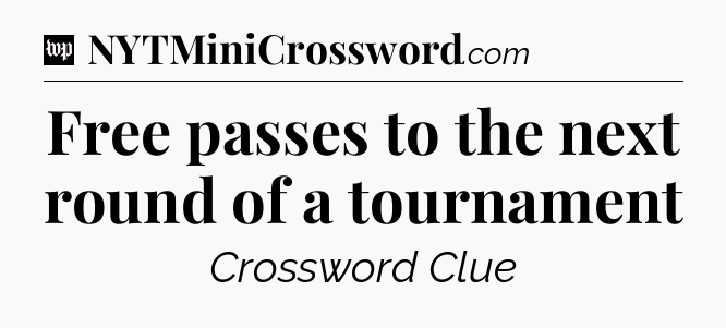 Free passes to the next round of a tournament Crossword Clue