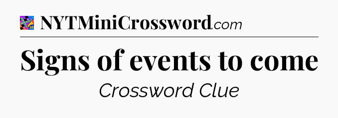 Signs of events to come Crossword Clue