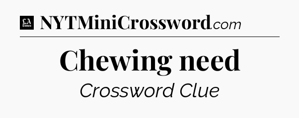 Chewing need - LA Times Crossword