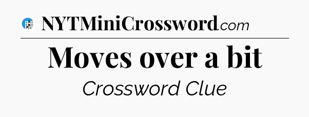 Moves over a bit Crossword Clue