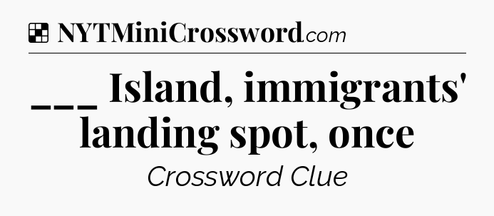 Solution: ___ Island, immigrants' landing spot, once - NYT Crossword