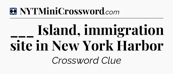 Solution: ___ Island, immigration site in New York Harbor - NYT Mini Crossword