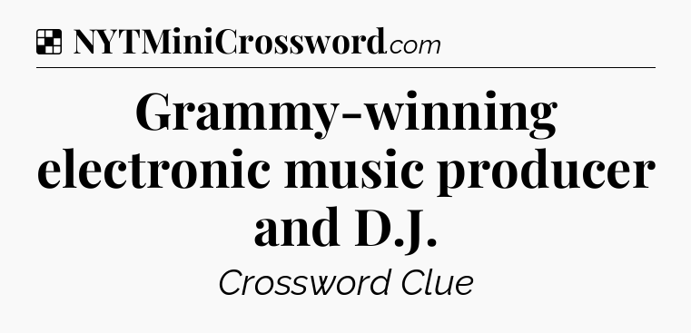 Solution: Grammy-winning electronic music producer and D.J - NYT Crossword