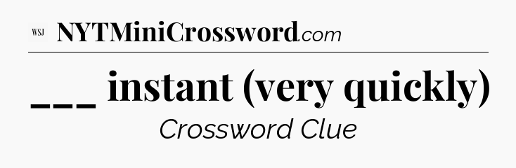 ___ instant (very quickly) - WSJ Crossword