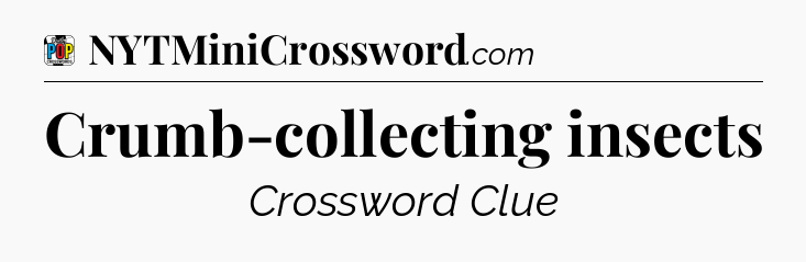 Crumb-collecting insects Crossword Clue