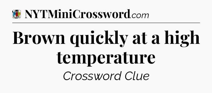 Brown quickly at a high temperature Crossword Clue