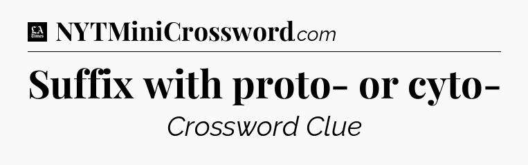 Suffix with proto- or cyto- - LA Times Crossword
