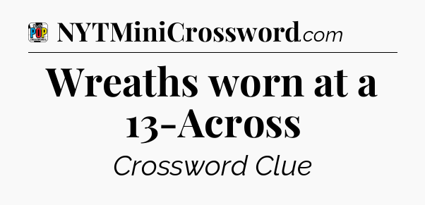 Wreaths worn at a 13-Across Crossword Clue