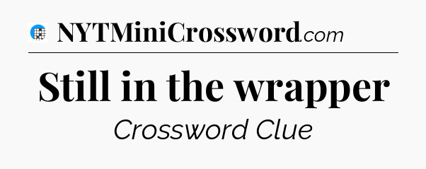 Still in the wrapper Crossword Clue