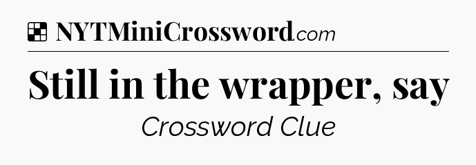 Solution: Still in the wrapper, say - NYT Crossword