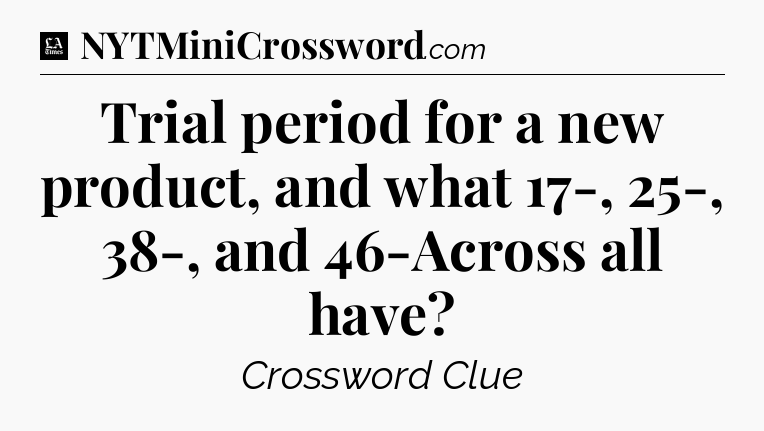 Trial period for a new product, and what 17-, 25-, 38-, and 46-Across all have - LA Times Crossword