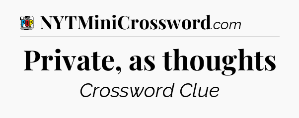 Private, as thoughts Crossword Clue