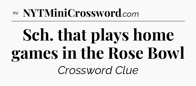 Sch. that plays home games in the Rose Bowl - WSJ Crossword
