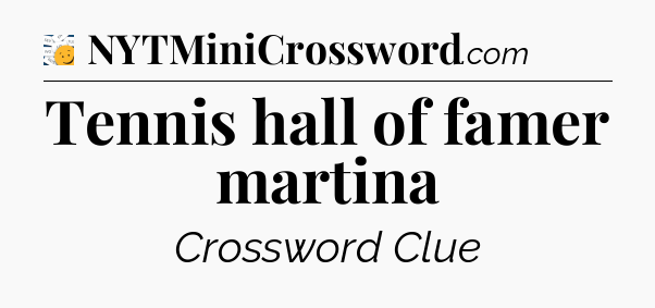 Tennis hall of famer martina - 7 Little Words