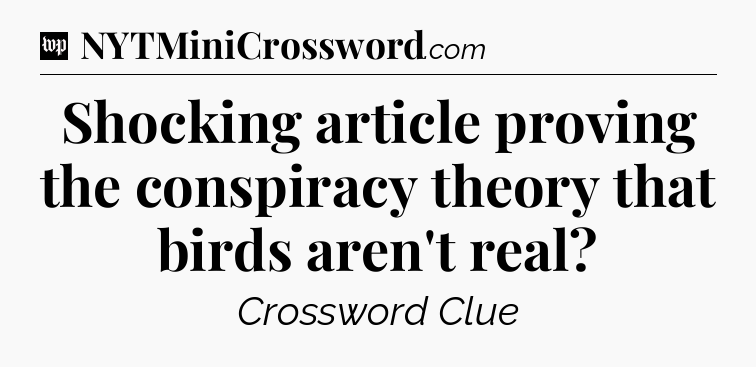 Shocking article proving the conspiracy theory that birds aren't real Crossword Clue