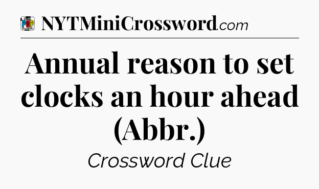 Annual reason to set clocks an hour ahead (Abbr.) Crossword Clue
