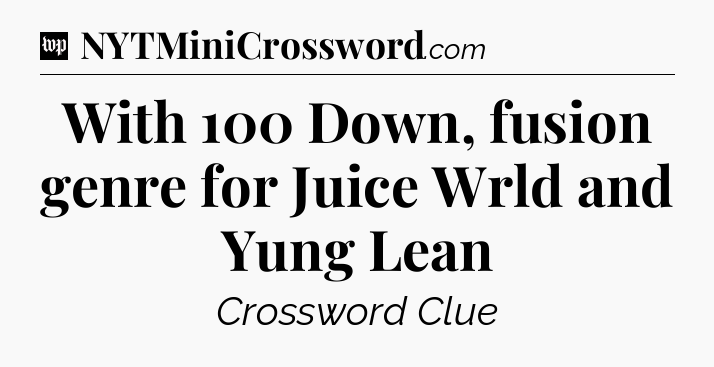 With 100 Down, fusion genre for Juice Wrld and Yung Lean Crossword Clue