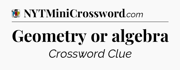 Geometry or algebra Crossword Clue
