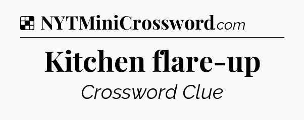 Solution: Kitchen flare-up - NYT Crossword