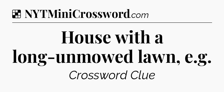 Solution: House with a long-unmowed lawn, e.g - NYT Crossword