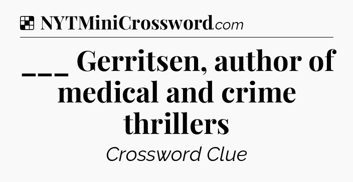 Solution: ___ Gerritsen, author of medical and crime thrillers - NYT Crossword