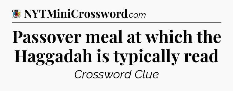 Passover meal at which the Haggadah is typically read Crossword Clue