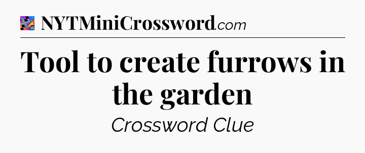 Tool to create furrows in the garden Crossword Clue