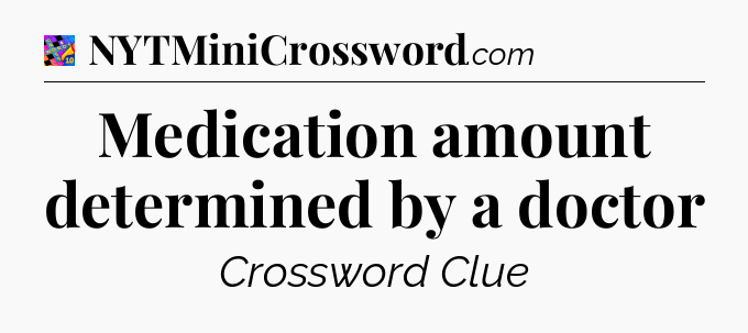 Medication amount determined by a doctor Crossword Clue