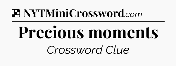 Solution: Precious moments - NYT Crossword