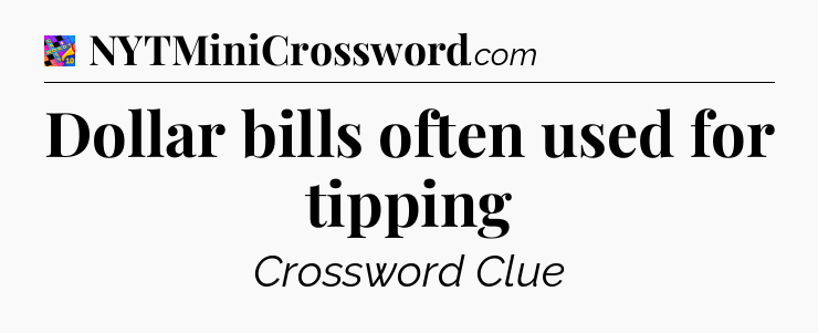 Dollar bills often used for tipping Crossword Clue