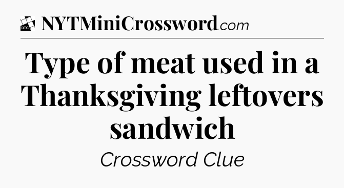 Type of meat used in a Thanksgiving leftovers sandwich - Daily Themed Classic Crossword
