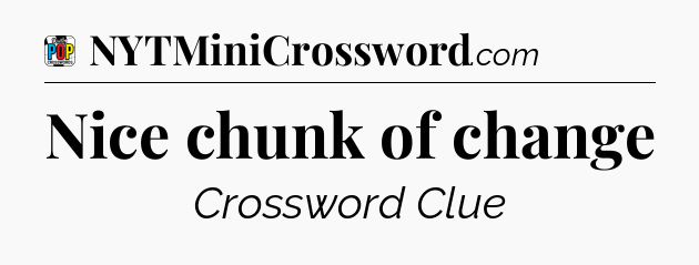 Nice chunk of change Crossword Clue