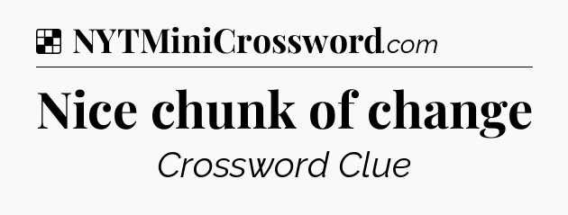 Solution: Nice chunk of change - NYT Crossword