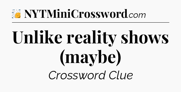 Unlike reality shows (maybe) - 7 Little Words