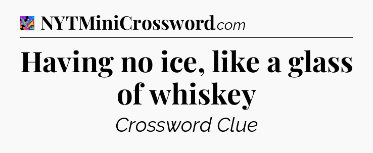 Having no ice, like a glass of whiskey Crossword Clue