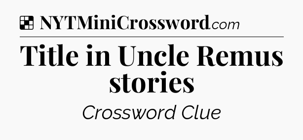 Solution: Title in Uncle Remus stories - NYT Crossword